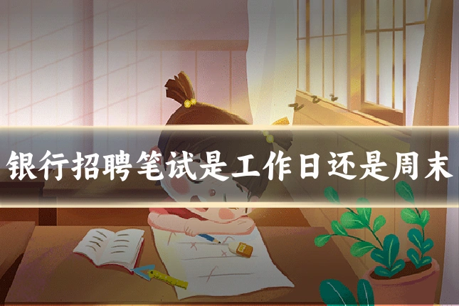 银行招聘笔试是工作日还是周末
