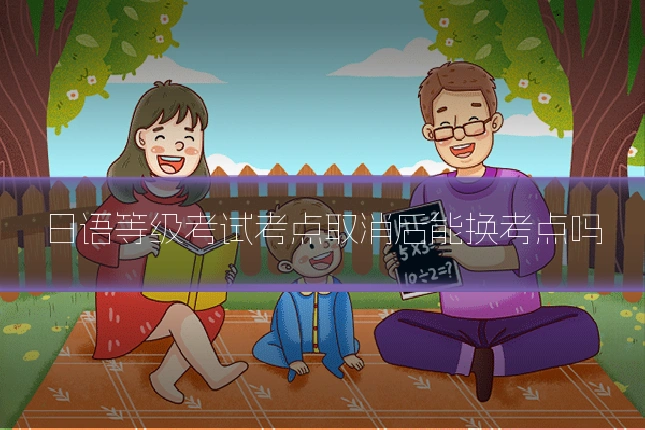 日语等级考试考点取消后能换考点吗