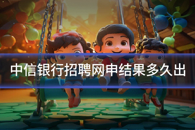 中信银行招聘网申结果多久出