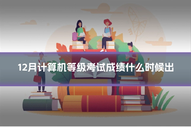 12月计算机等级考试成绩什么时候出