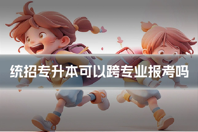 统招专升本可以跨专业报考吗
