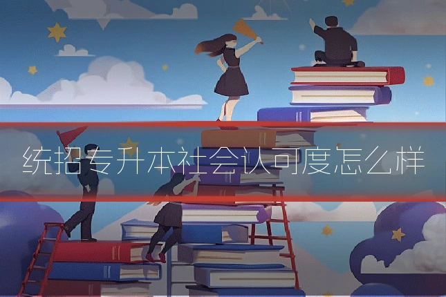 统招专升本社会认可度怎么样