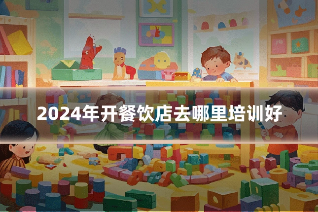 2024年开餐饮店去哪里培训好