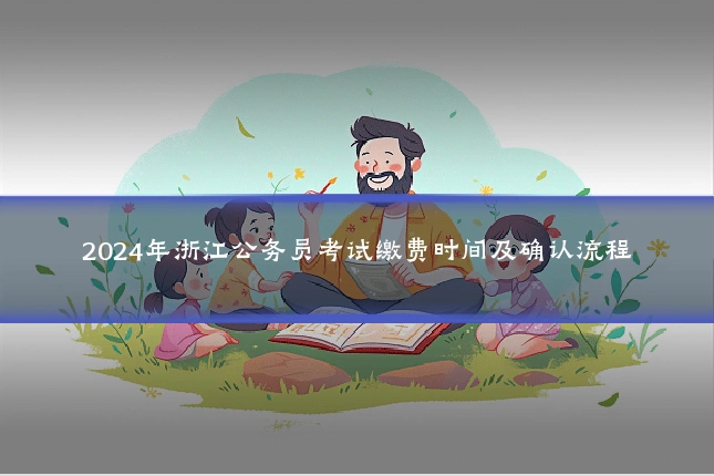 2024年浙江公务员考试缴费时间及确认流程