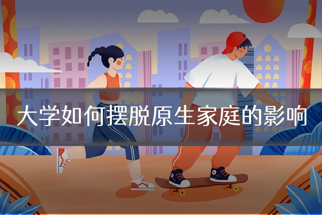 大学如何摆脱原生家庭的影响