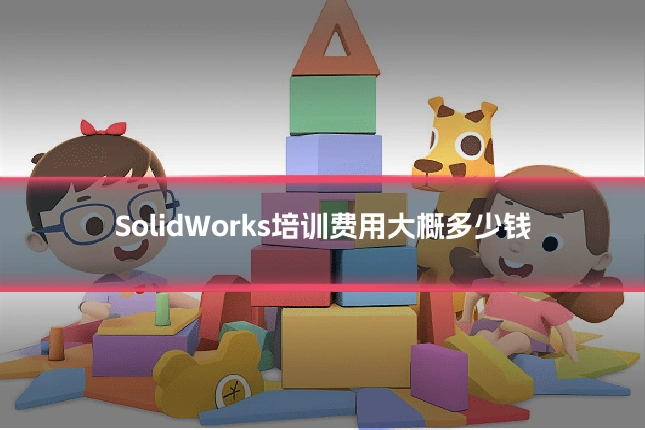 SolidWorks培训费用大概多少钱