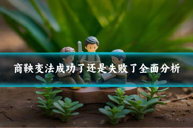 商鞅变法成功了还是失败了全面分析