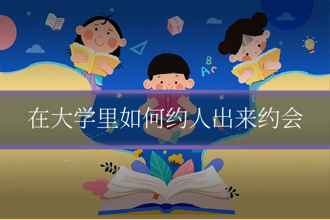 在大学里如何约人出来约会