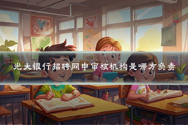 光大银行招聘网申审核机构是哪方负责