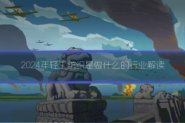 2024年轻工纺织是做什么的行业解读