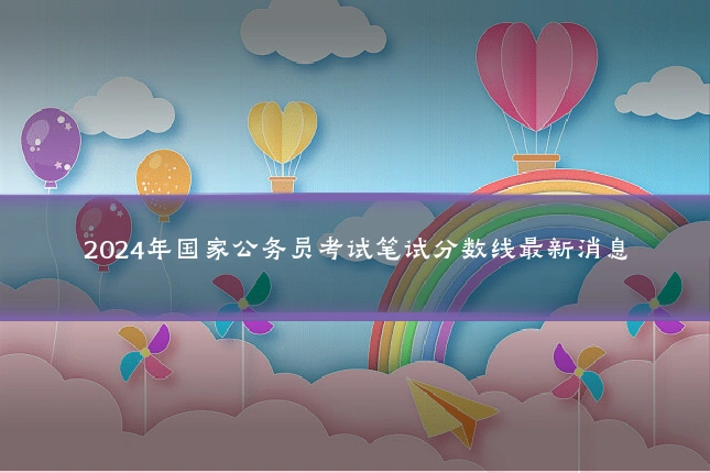 2024年国家公务员考试笔试分数线最新消息