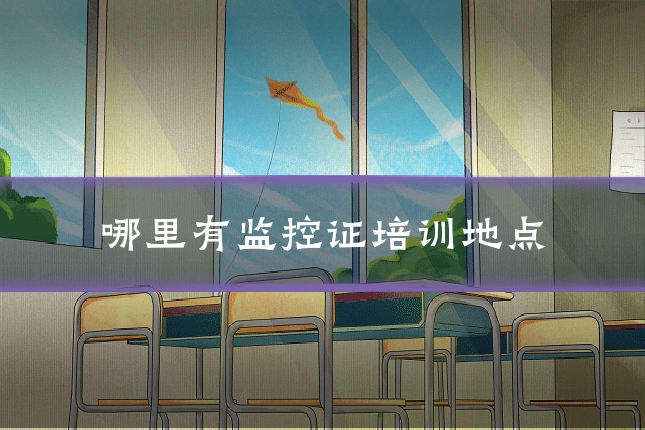 哪里有监控证培训地点