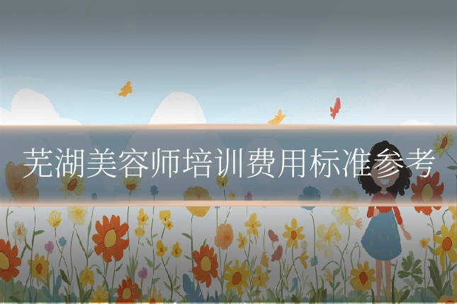 芜湖美容师培训费用标准参考