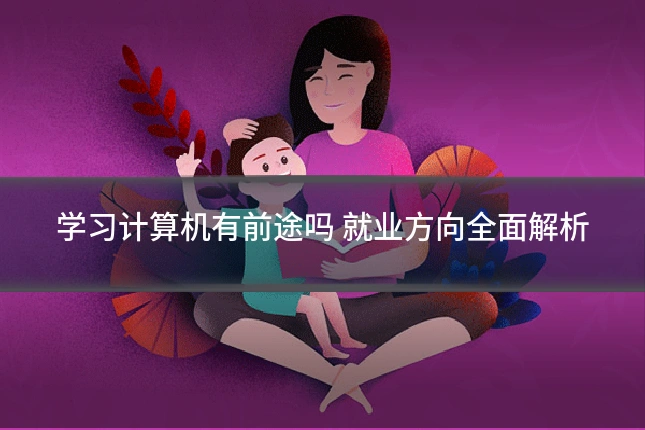学习计算机有前途吗 就业方向全面解析