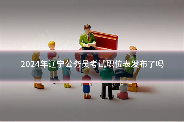 2024年辽宁公务员考试职位表发布了吗