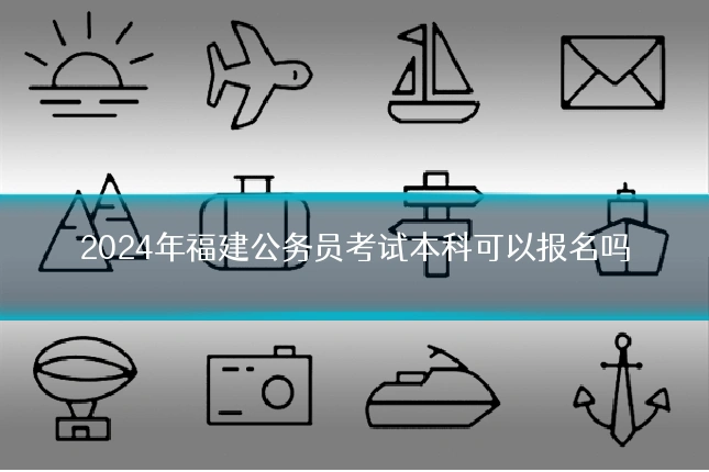 2024年福建公务员考试本科可以报名吗