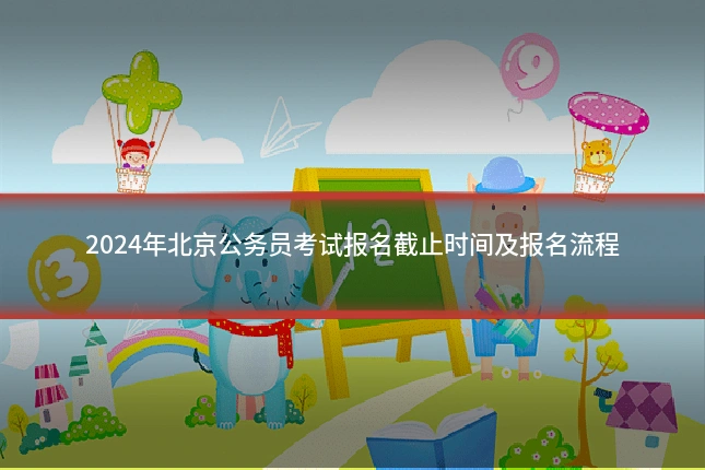 2024年北京公务员考试报名截止时间及报名流程