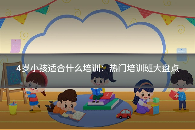 4岁小孩适合什么培训：热门培训班大盘点