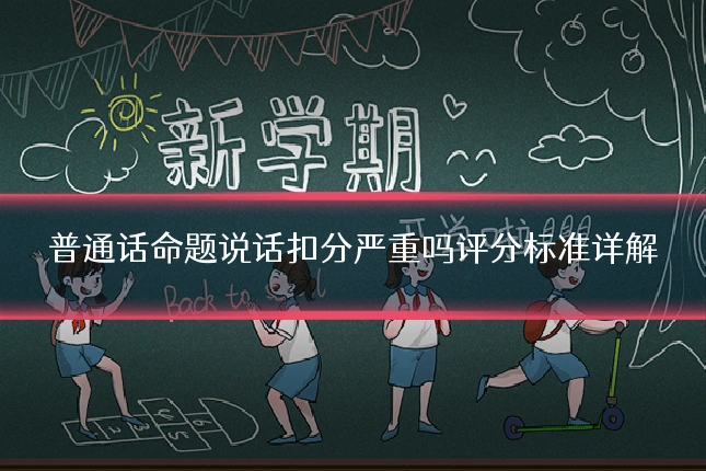 普通话命题说话扣分严重吗评分标准详解