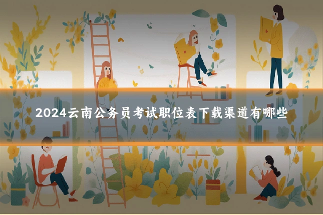 2024云南公务员考试职位表下载渠道有哪些