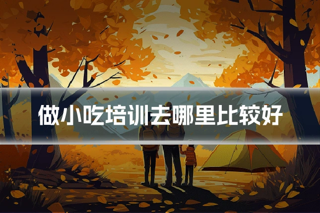 做小吃培训去哪里比较好