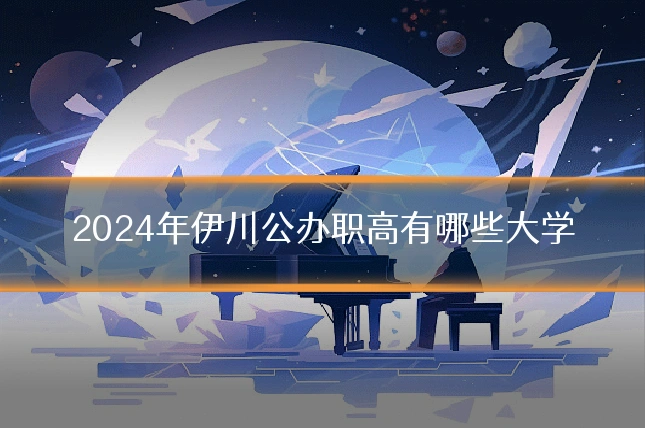 2024年伊川公办职高有哪些大学