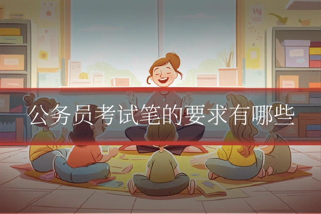 公务员考试笔的要求有哪些