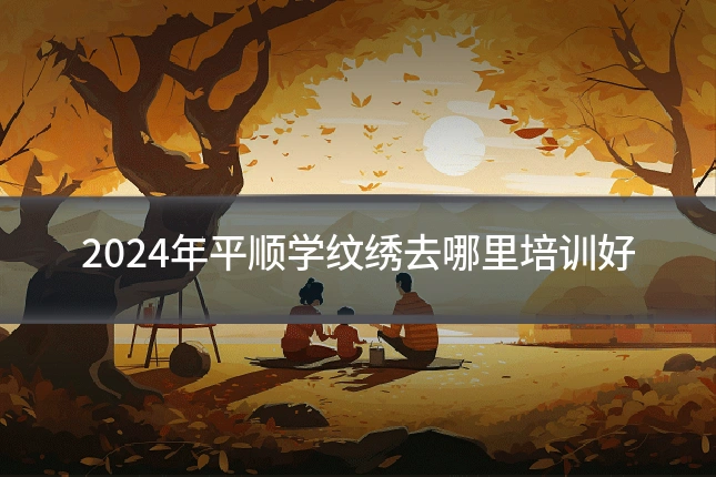 2024年平顺学纹绣去哪里培训好