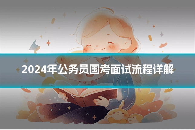 2024年公务员国考面试流程详解