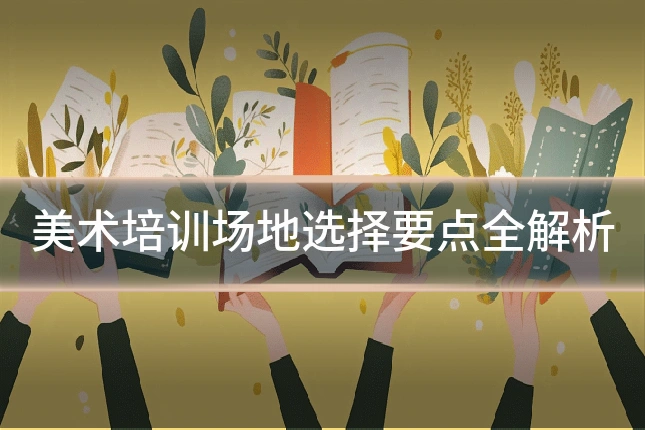 美术培训场地选择要点全解析