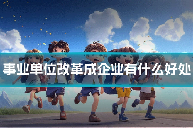 事业单位改革成企业有什么好处