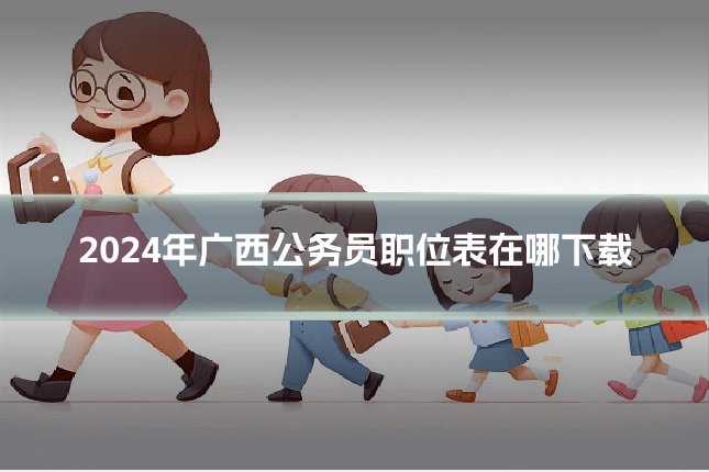 2024年广西公务员职位表在哪下载