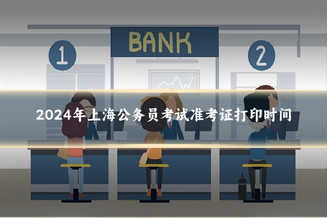 2024年上海公务员考试准考证打印时间