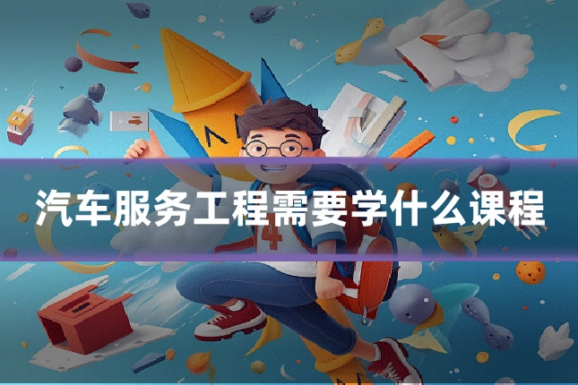 汽车服务工程需要学什么课程