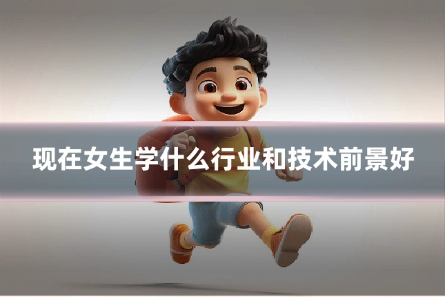 现在女生学什么行业和技术前景好