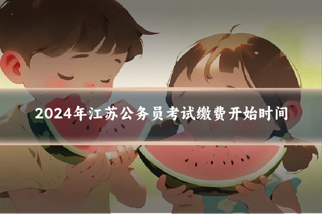 2024年江苏公务员考试缴费开始时间