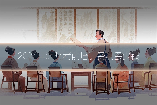 2024年泸州考前培训费用多少钱