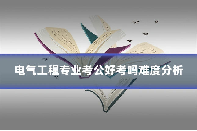 电气工程专业考公好考吗难度分析