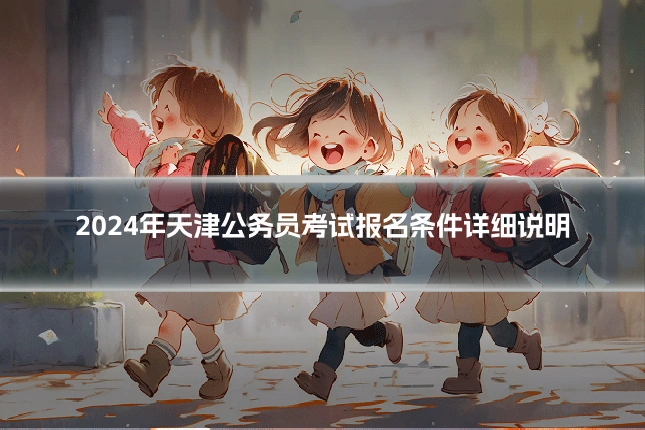 2024年天津公务员考试报名条件详细说明