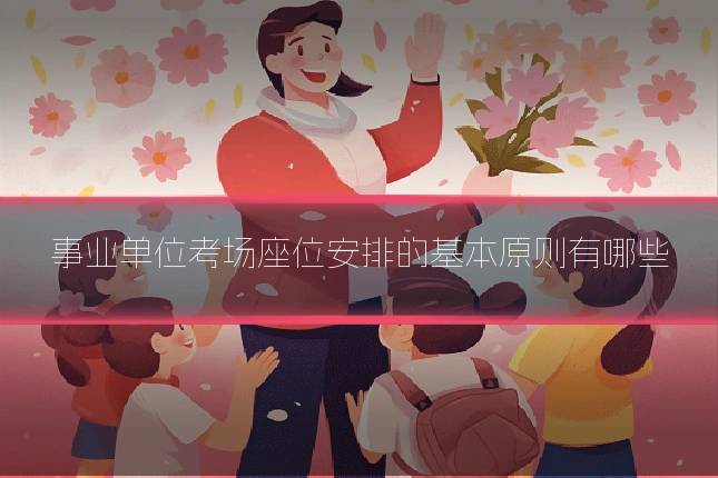 事业单位考场座位安排的基本原则有哪些