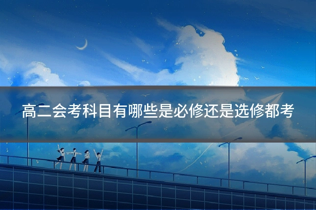高二会考科目有哪些是必修还是选修都考