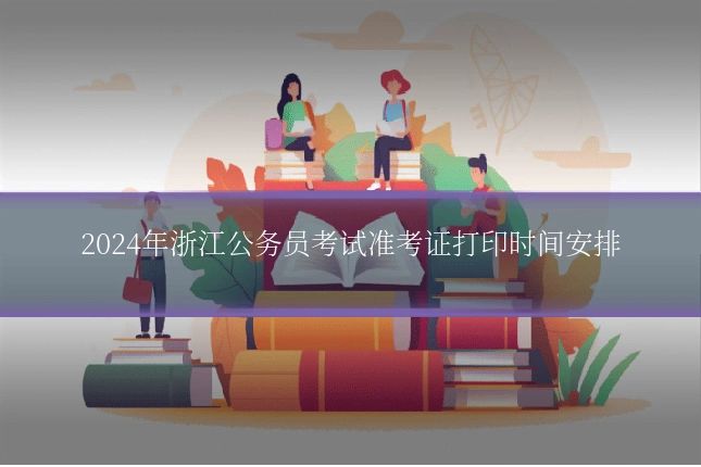 2024年浙江公务员考试准考证打印时间安排