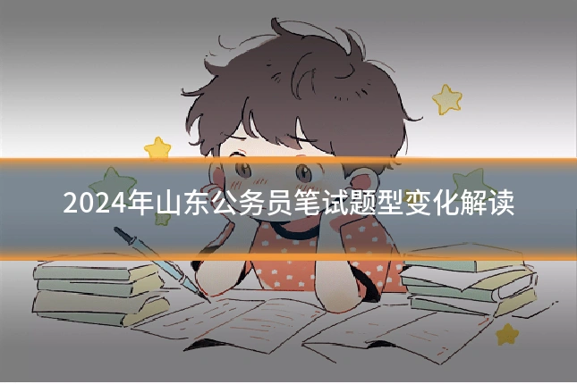 2024年山东公务员笔试题型变化解读