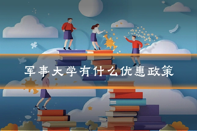 军事大学有什么优惠政策