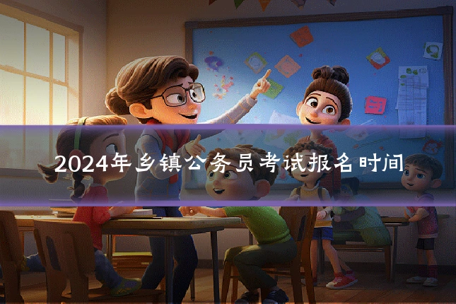2024年乡镇公务员考试报名时间