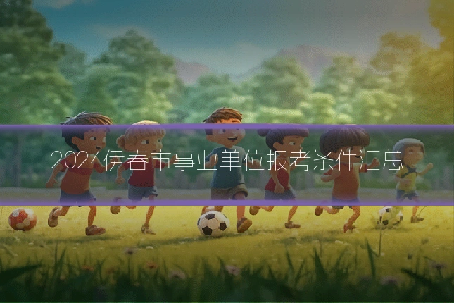 2024伊春市事业单位报考条件汇总