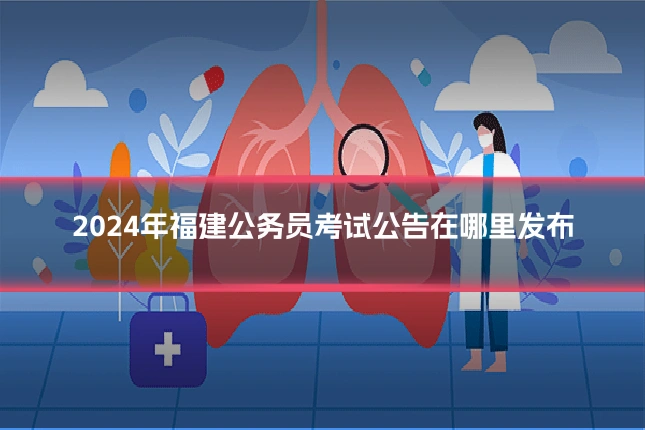 2024年福建公务员考试公告在哪里发布