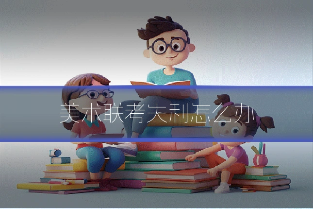 美术联考失利怎么办