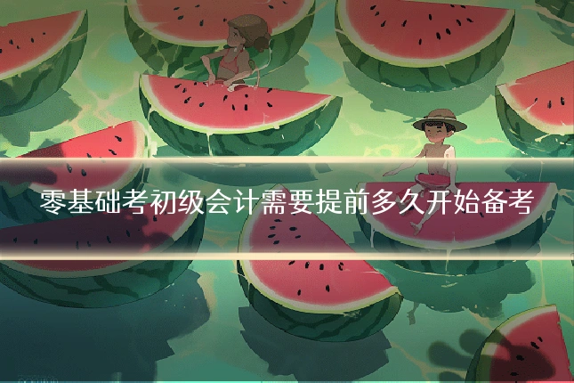 零基础考初级会计需要提前多久开始备考