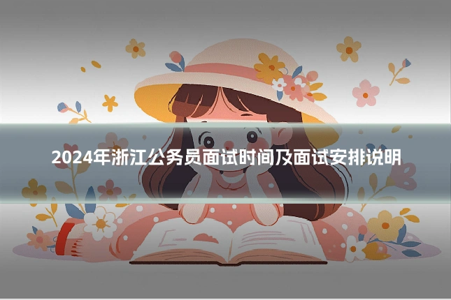 2024年浙江公务员面试时间及面试安排说明